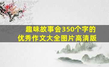 趣味故事会350个字的优秀作文大全图片高清版