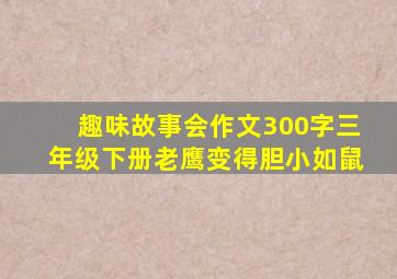 趣味故事会作文300字三年级下册老鹰变得胆小如鼠