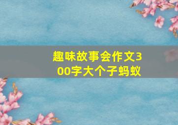 趣味故事会作文300字大个子蚂蚁