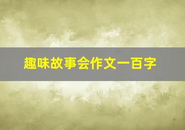 趣味故事会作文一百字