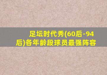 足坛时代秀(60后-94后)各年龄段球员最强阵容