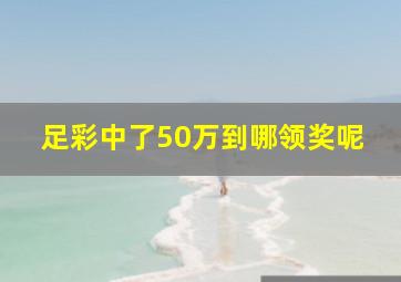 足彩中了50万到哪领奖呢