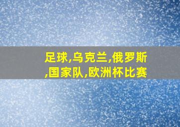 足球,乌克兰,俄罗斯,国家队,欧洲杯比赛