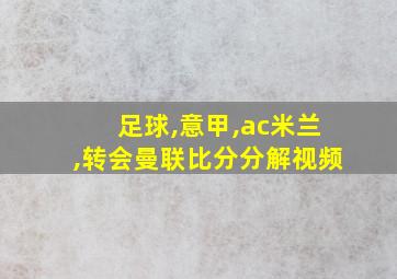 足球,意甲,ac米兰,转会曼联比分分解视频