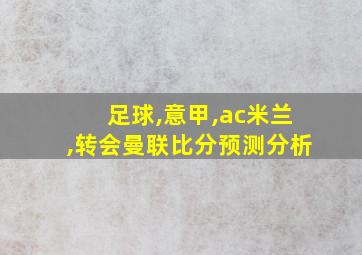 足球,意甲,ac米兰,转会曼联比分预测分析