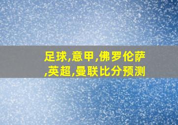 足球,意甲,佛罗伦萨,英超,曼联比分预测