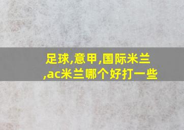 足球,意甲,国际米兰,ac米兰哪个好打一些