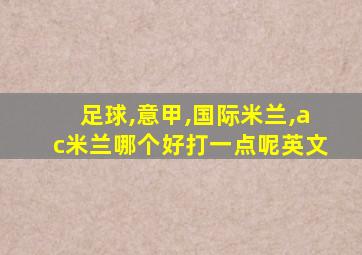 足球,意甲,国际米兰,ac米兰哪个好打一点呢英文