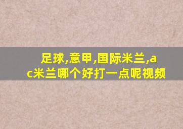 足球,意甲,国际米兰,ac米兰哪个好打一点呢视频