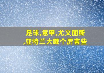 足球,意甲,尤文图斯,亚特兰大哪个厉害些