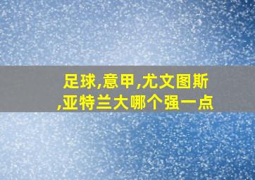 足球,意甲,尤文图斯,亚特兰大哪个强一点