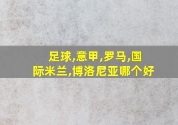 足球,意甲,罗马,国际米兰,博洛尼亚哪个好