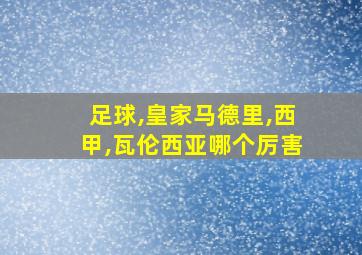 足球,皇家马德里,西甲,瓦伦西亚哪个厉害