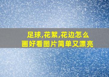 足球,花絮,花边怎么画好看图片简单又漂亮