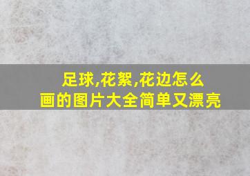 足球,花絮,花边怎么画的图片大全简单又漂亮