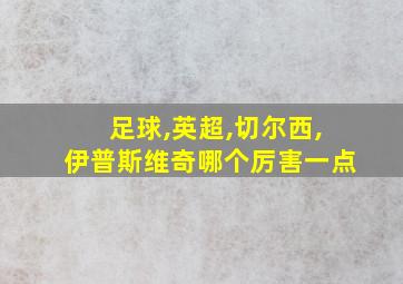 足球,英超,切尔西,伊普斯维奇哪个厉害一点