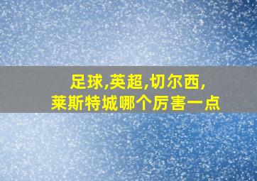 足球,英超,切尔西,莱斯特城哪个厉害一点