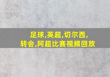 足球,英超,切尔西,转会,阿超比赛视频回放