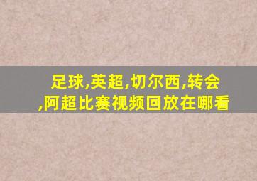 足球,英超,切尔西,转会,阿超比赛视频回放在哪看