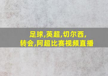 足球,英超,切尔西,转会,阿超比赛视频直播