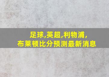 足球,英超,利物浦,布莱顿比分预测最新消息