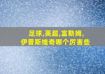 足球,英超,富勒姆,伊普斯维奇哪个厉害些