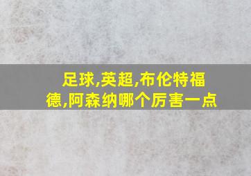 足球,英超,布伦特福德,阿森纳哪个厉害一点