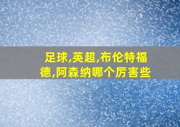 足球,英超,布伦特福德,阿森纳哪个厉害些