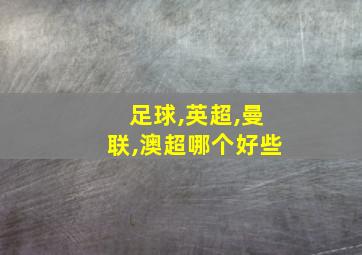 足球,英超,曼联,澳超哪个好些