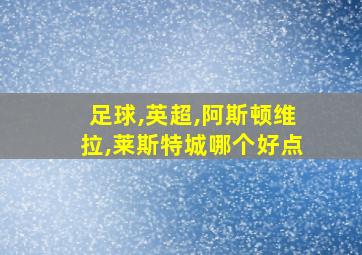 足球,英超,阿斯顿维拉,莱斯特城哪个好点