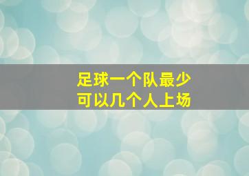 足球一个队最少可以几个人上场