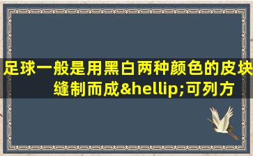 足球一般是用黑白两种颜色的皮块缝制而成…可列方程为