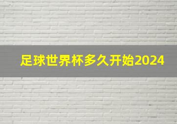 足球世界杯多久开始2024