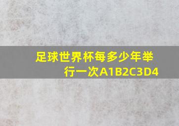 足球世界杯每多少年举行一次A1B2C3D4