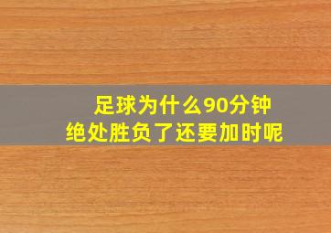 足球为什么90分钟绝处胜负了还要加时呢