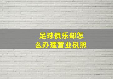 足球俱乐部怎么办理营业执照