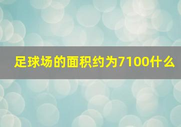 足球场的面积约为7100什么