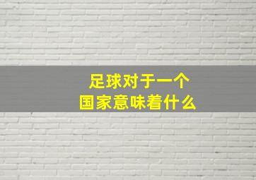 足球对于一个国家意味着什么