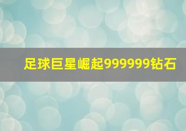 足球巨星崛起999999钻石