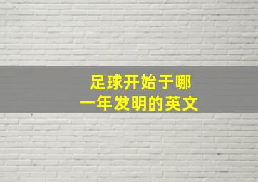 足球开始于哪一年发明的英文