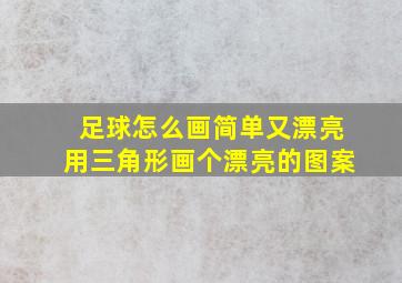 足球怎么画简单又漂亮用三角形画个漂亮的图案