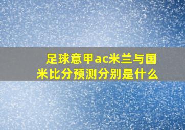 足球意甲ac米兰与国米比分预测分别是什么