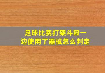 足球比赛打架斗殴一边使用了器械怎么判定