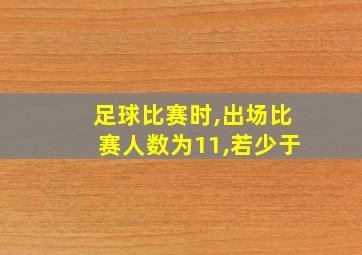 足球比赛时,出场比赛人数为11,若少于