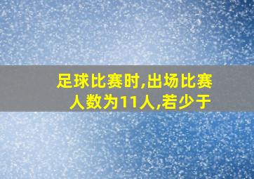 足球比赛时,出场比赛人数为11人,若少于