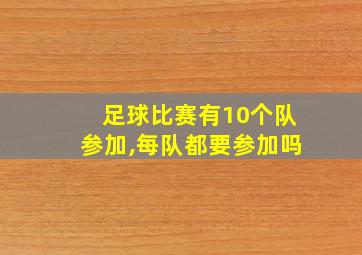 足球比赛有10个队参加,每队都要参加吗