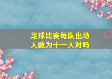 足球比赛每队出场人数为十一人对吗