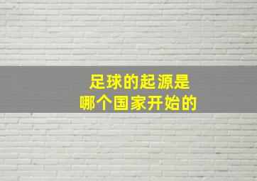 足球的起源是哪个国家开始的