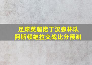 足球英超诺丁汉森林队阿斯顿维拉交战比分预测