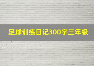 足球训练日记300字三年级